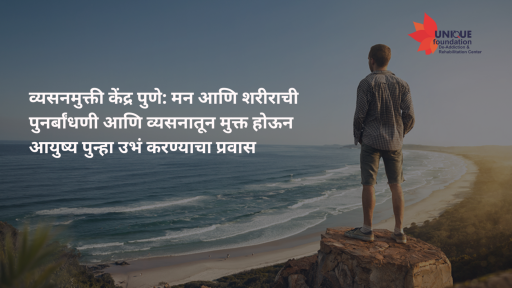 व्यसनमुक्ती केंद्र पुणे: मन आणि शरीराची पुनर्बांधणी आणि व्यसनातून मुक्त होऊन आयुष्य पुन्हा उभं करण्याचा प्रवास