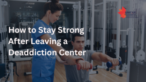 How to Stay Strong After Leaving a Deaddiction Center